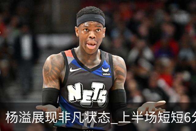 杨溢展现非凡状态 上半场短短6分钟斩获7分3断