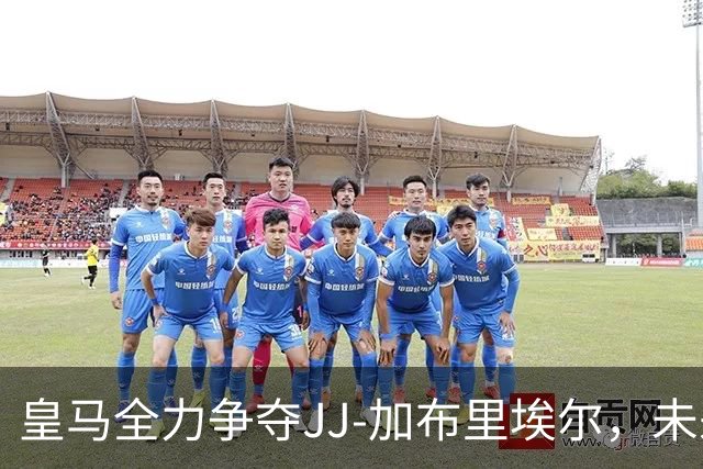 皇马全力争夺JJ-加布里埃尔，未来天才的引进战
